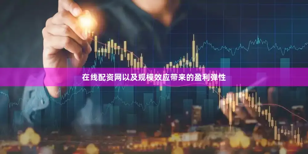 在线配资网以及规模效应带来的盈利弹性