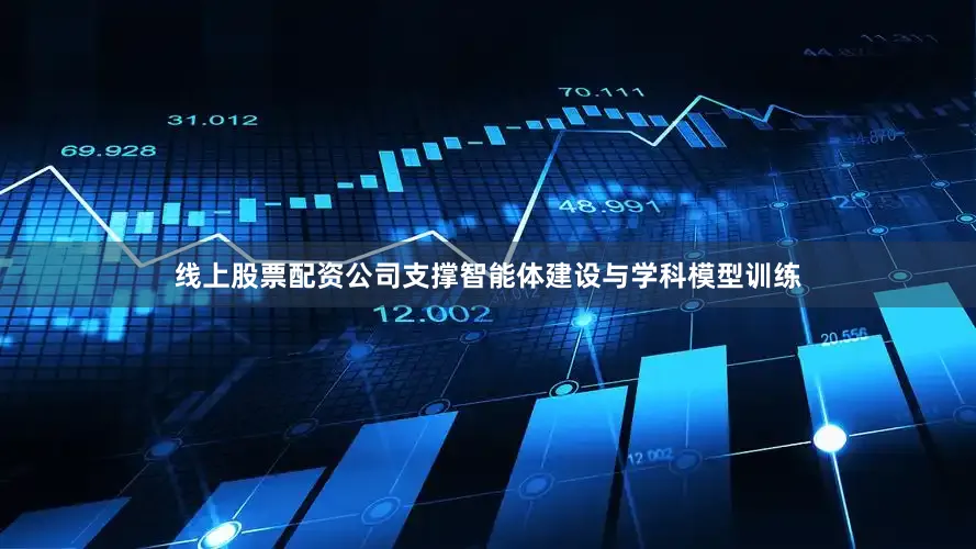 线上股票配资公司支撑智能体建设与学科模型训练