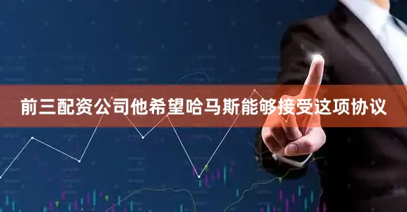 前三配资公司他希望哈马斯能够接受这项协议