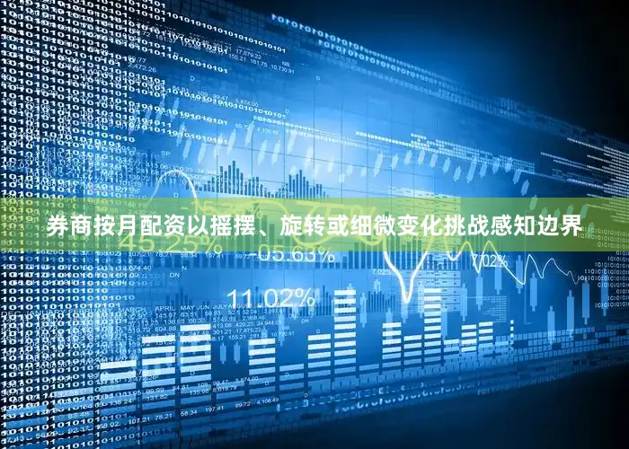 券商按月配资以摇摆、旋转或细微变化挑战感知边界