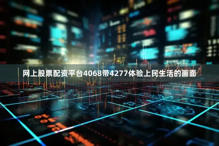网上股票配资平台4068带4277体验上民生活的画面