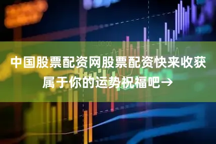 中国股票配资网股票配资快来收获属于你的运势祝福吧→