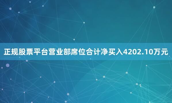 正规股票平台营业部席位合计净买入4202.10万元
