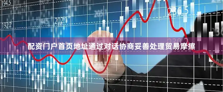 配资门户首页地址通过对话协商妥善处理贸易摩擦