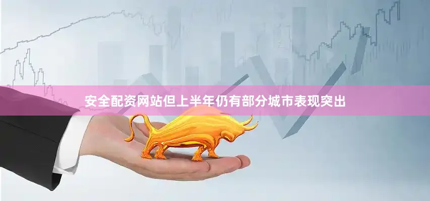 安全配资网站但上半年仍有部分城市表现突出