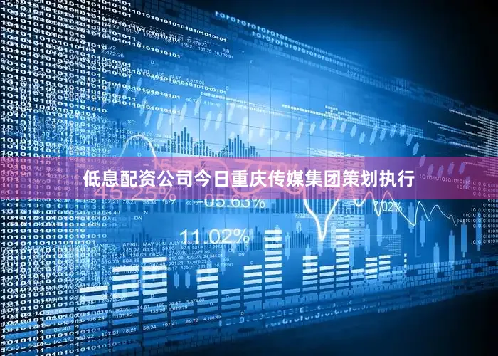 低息配资公司今日重庆传媒集团策划执行