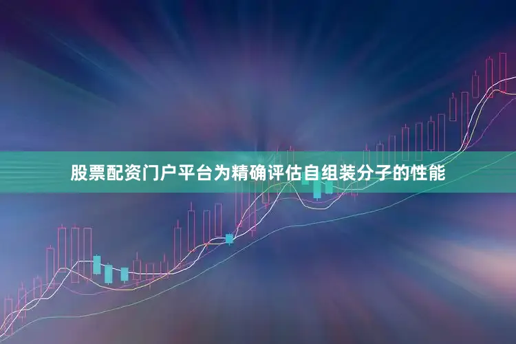 股票配资门户平台为精确评估自组装分子的性能