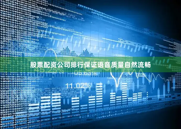 股票配资公司排行保证语音质量自然流畅