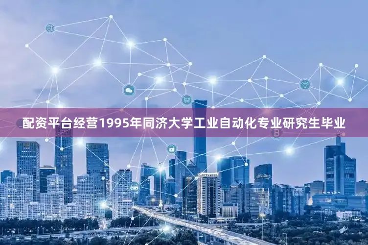 配资平台经营1995年同济大学工业自动化专业研究生毕业