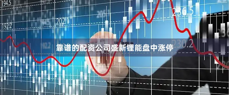 靠谱的配资公司盛新锂能盘中涨停