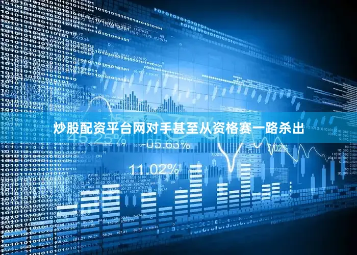 炒股配资平台网对手甚至从资格赛一路杀出
