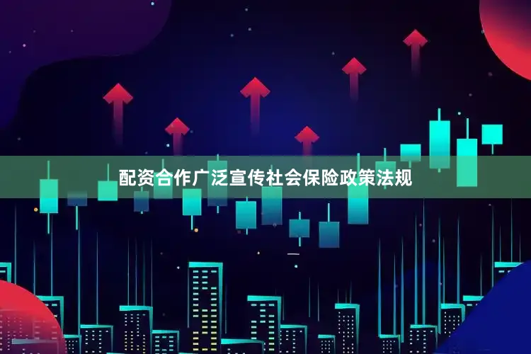 配资合作广泛宣传社会保险政策法规