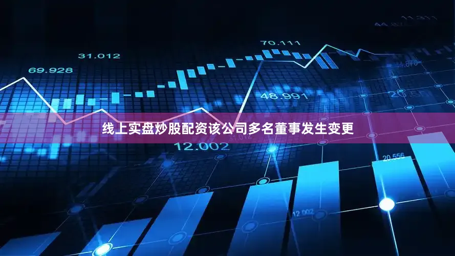 线上实盘炒股配资该公司多名董事发生变更