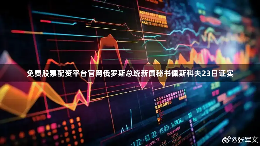免费股票配资平台官网俄罗斯总统新闻秘书佩斯科夫23日证实
