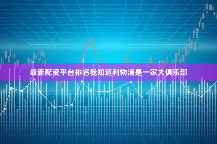 最新配资平台排名我知道利物浦是一家大俱乐部