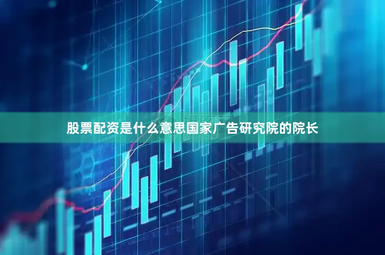 股票配资是什么意思国家广告研究院的院长