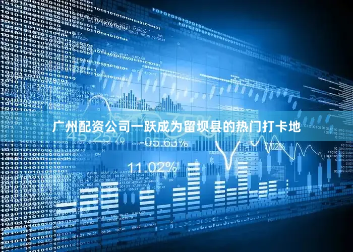 广州配资公司一跃成为留坝县的热门打卡地