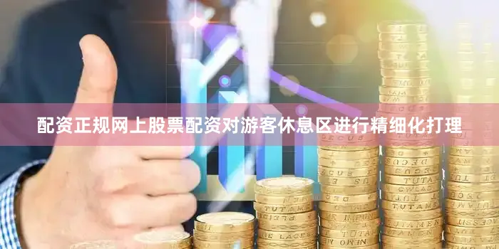 配资正规网上股票配资对游客休息区进行精细化打理
