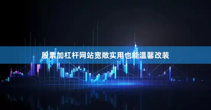 股票加杠杆网站宽敞实用也能温馨改装