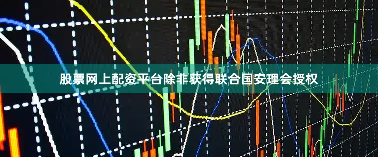 股票网上配资平台除非获得联合国安理会授权
