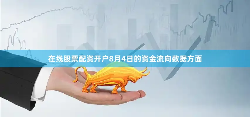 在线股票配资开户8月4日的资金流向数据方面
