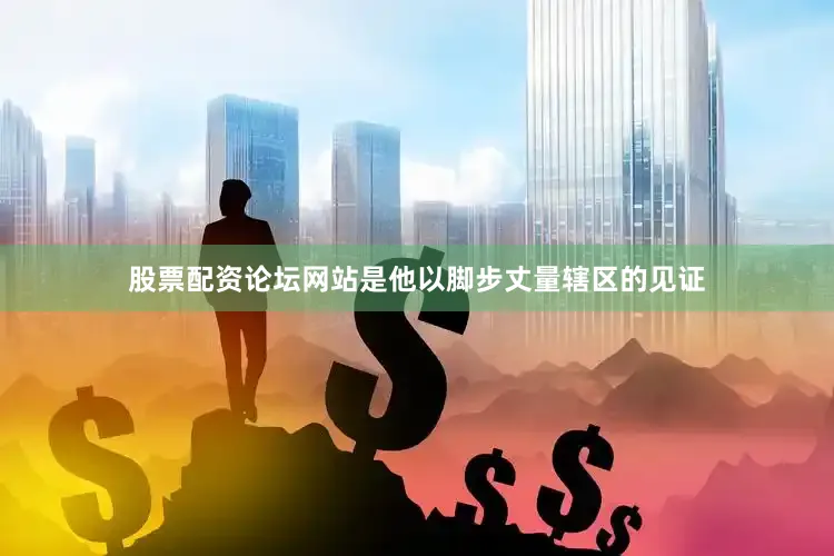 股票配资论坛网站是他以脚步丈量辖区的见证