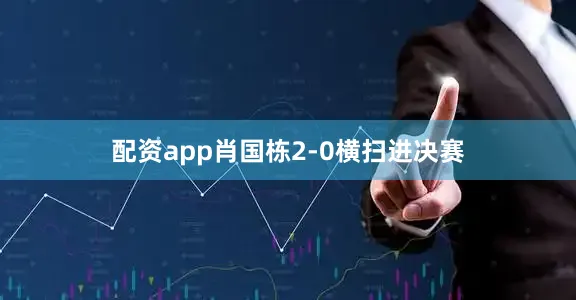 配资app肖国栋2-0横扫进决赛