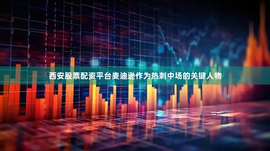 西安股票配资平台麦迪逊作为热刺中场的关键人物