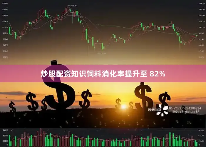 炒股配资知识饲料消化率提升至 82%