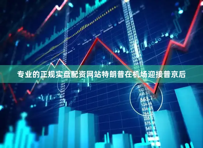 专业的正规实盘配资网站特朗普在机场迎接普京后
