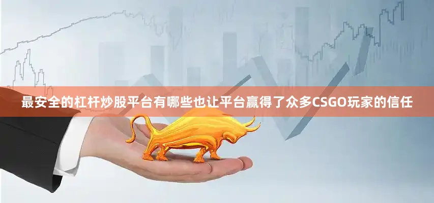 最安全的杠杆炒股平台有哪些也让平台赢得了众多CSGO玩家的信任