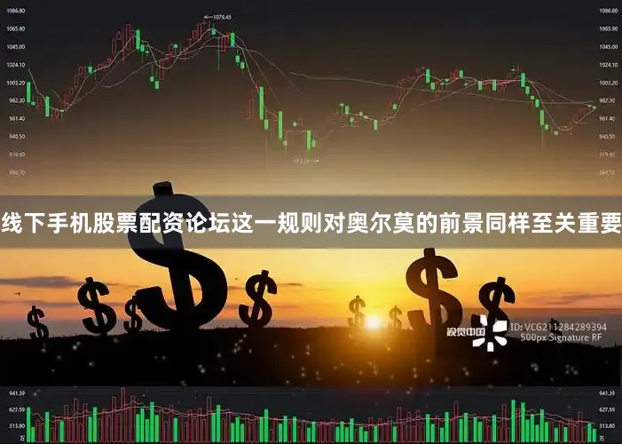 线下手机股票配资论坛这一规则对奥尔莫的前景同样至关重要