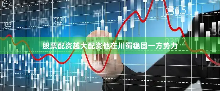 股票配资越大配资他在川蜀稳固一方势力