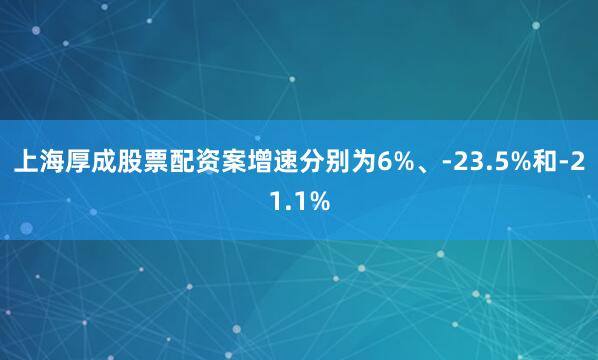 上海厚成股票配资案增速分别为6%、-23.5%和-21.1%