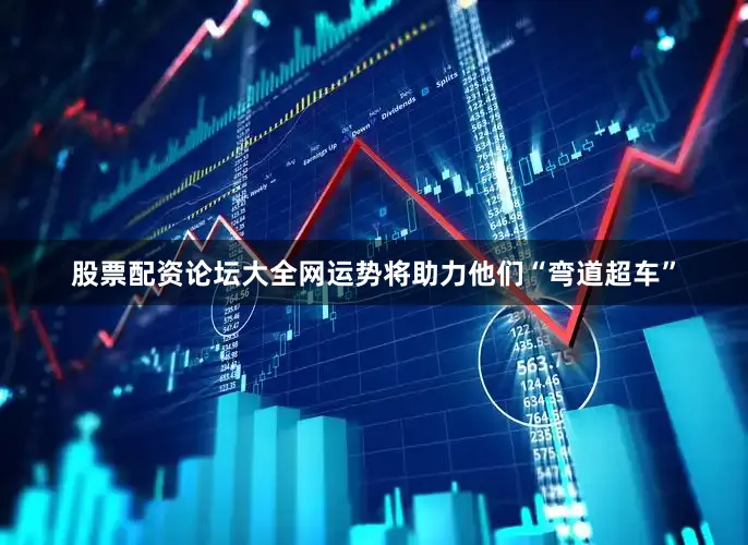 股票配资论坛大全网运势将助力他们“弯道超车”