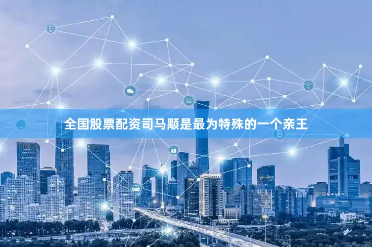 全国股票配资司马颙是最为特殊的一个亲王