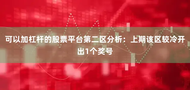 可以加杠杆的股票平台　　第二区分析：上期该区较冷开出1个奖号