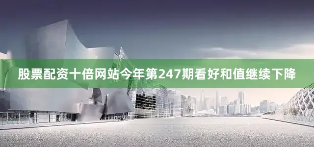 股票配资十倍网站今年第247期看好和值继续下降