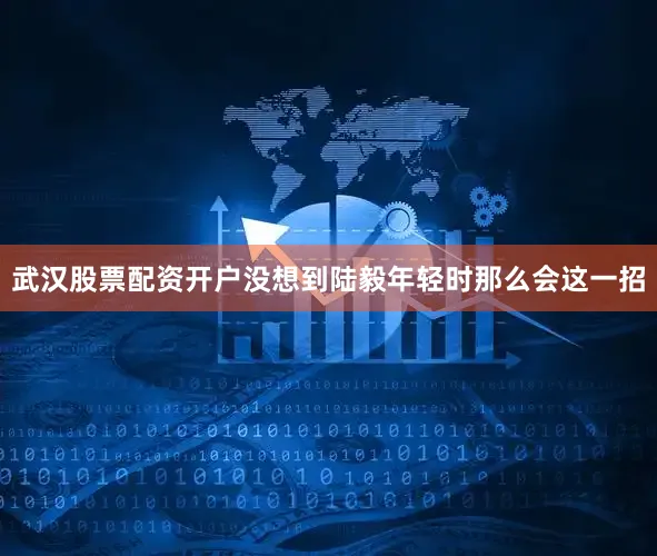 武汉股票配资开户没想到陆毅年轻时那么会这一招