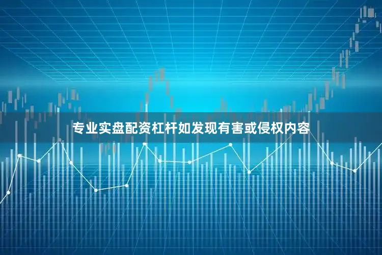 专业实盘配资杠杆如发现有害或侵权内容