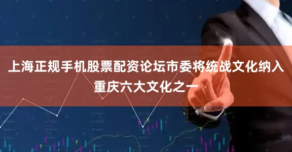 上海正规手机股票配资论坛市委将统战文化纳入重庆六大文化之一
