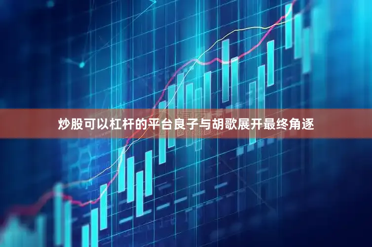 炒股可以杠杆的平台良子与胡歌展开最终角逐